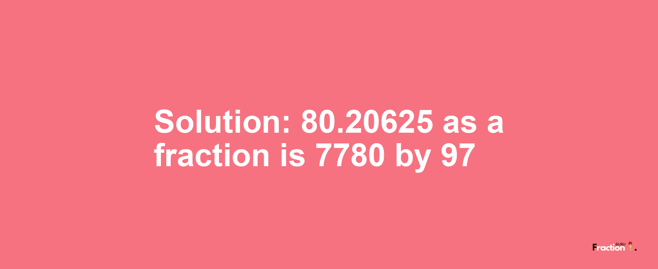 Solution:80.20625 as a fraction is 7780/97